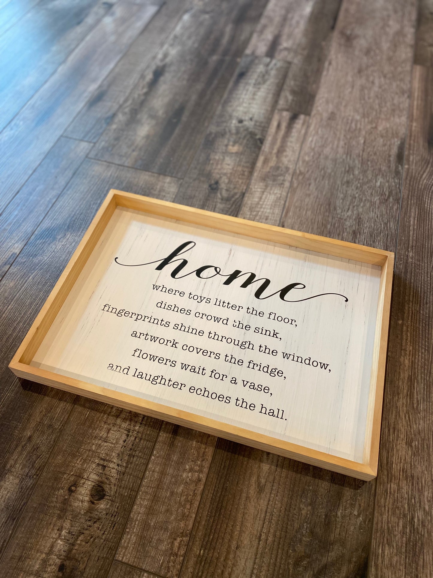 Home where toys litter the floor, dishes crowd the sink, fingerprints shine through the window, artwork covers the fridge, flowers wait for a vase and laughter echoes the hall. home decor sign. - Unavailable for shipping   In-store Pick up only. 